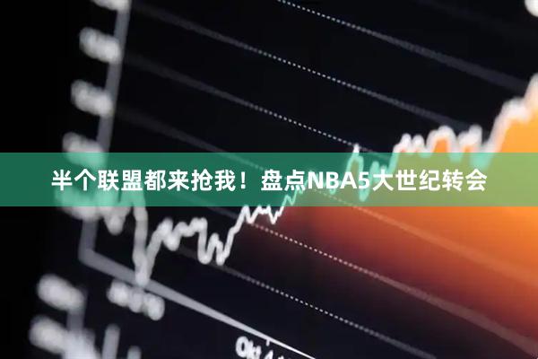 半个联盟都来抢我！盘点NBA5大世纪转会